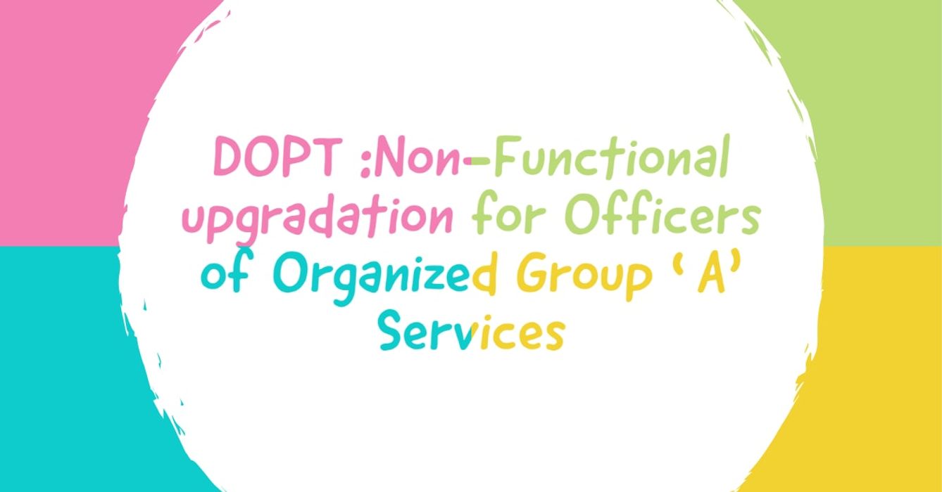 Non-Functional upgradation for Officers of Organized Group ‘A’ Services: DOPT OM dated 27.10.2023