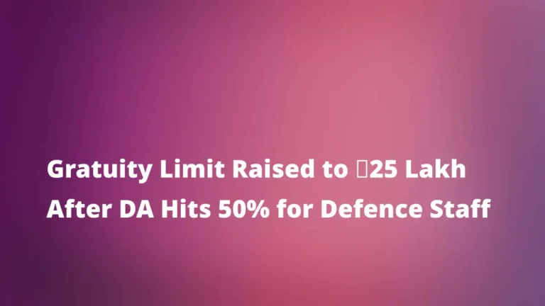Gratuity Limit Raised to ₹25 Lakh After DA Hits 50% for Defence Staff