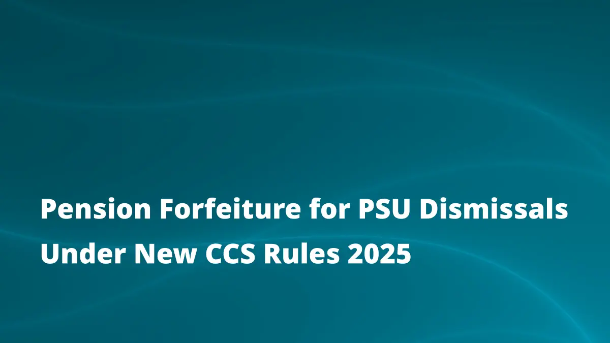 Pension Forfeiture for PSU Dismissals Under New CCS Rules 2025