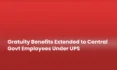 Gratuity Benefits Extended to Central Govt Employees Under UPS