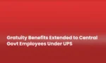 Gratuity Benefits Extended to Central Govt Employees Under UPS