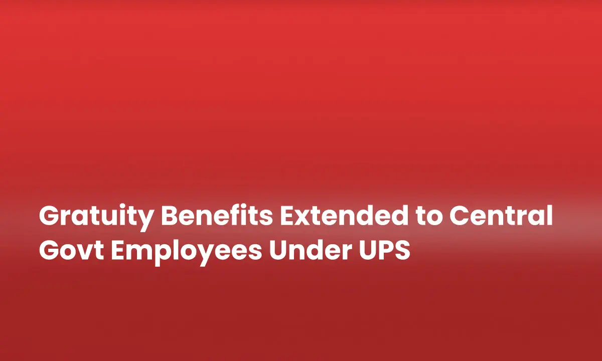 Gratuity Benefits Extended to Central Govt Employees Under UPS