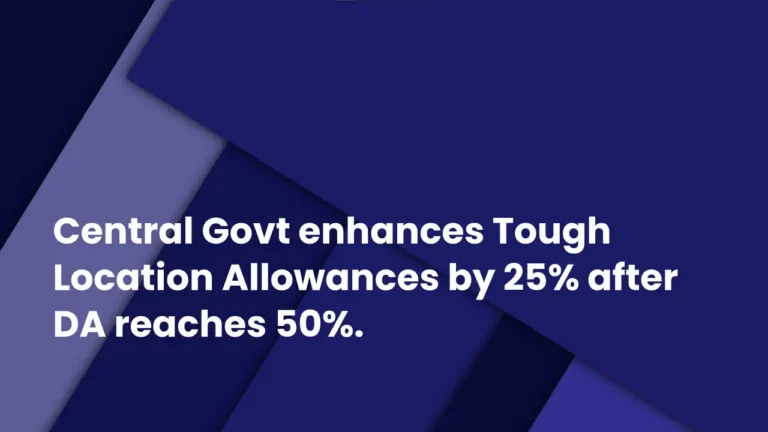 Central Govt enhances Tough Location Allowances by 25% after DA reaches 50%.