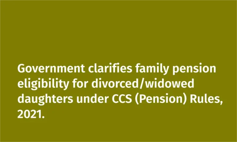 Government clarifies family pension eligibility for divorced/widowed daughters under CCS (Pension) Rules, 2021.