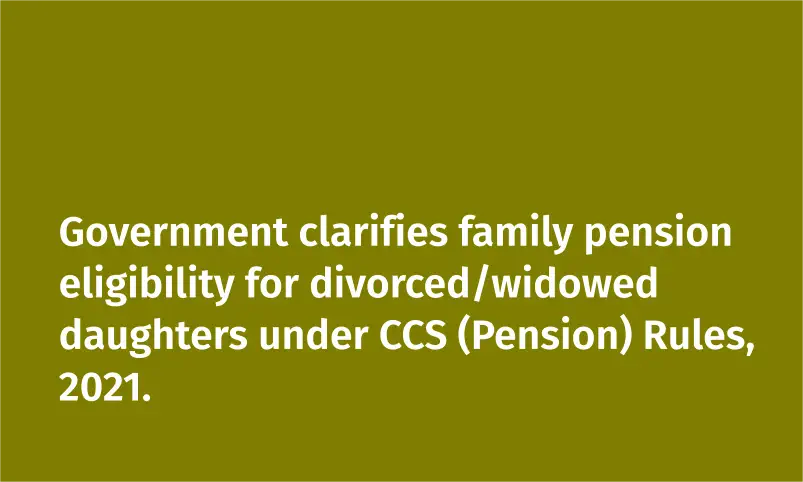 Government clarifies family pension eligibility for divorced/widowed daughters under CCS (Pension) Rules, 2021.