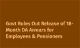 Govt Rules Out Release of 18-Month DA Arrears for Employees & Pensioners