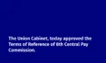 The Union Cabinet, chaired by the Prime Minister Shri Narendra Modi, today approved the Terms of Reference of 8th Central Pay Commission.