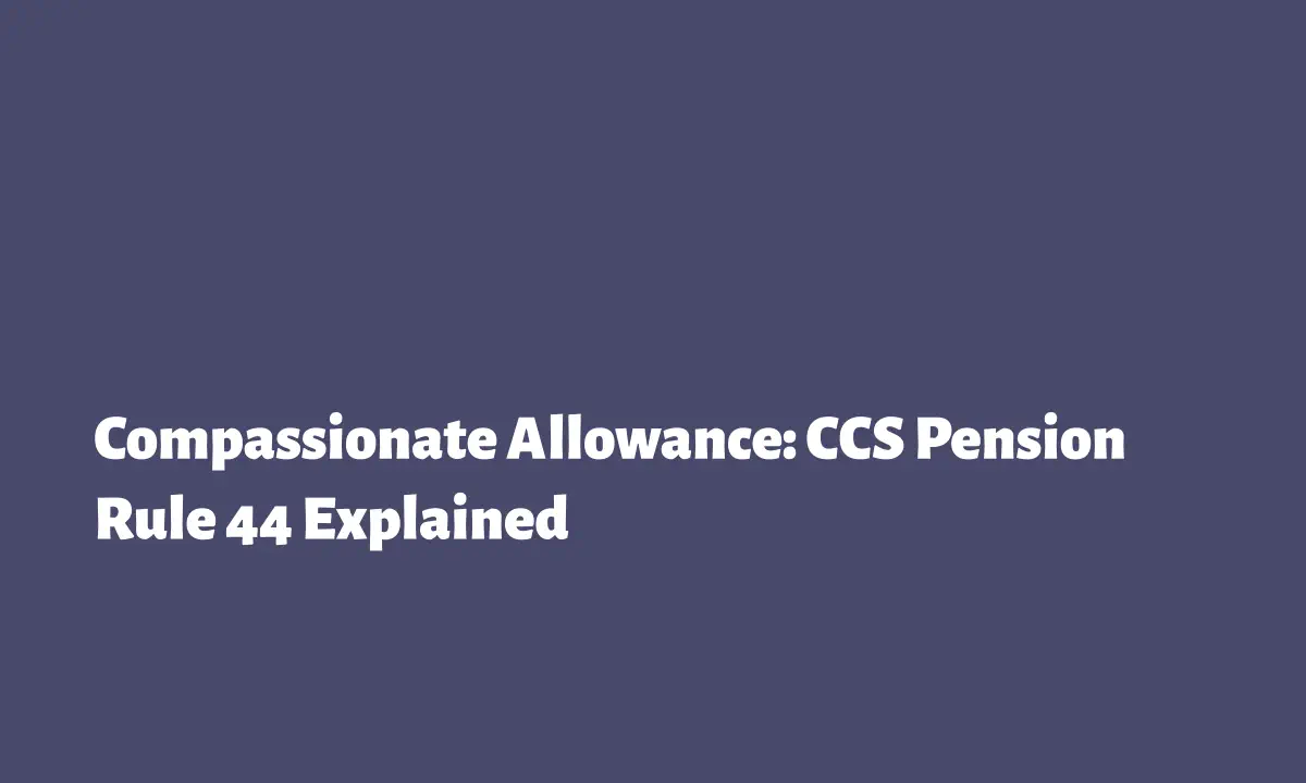 Compassionate Allowance: CCS Pension Rule 44 Explained