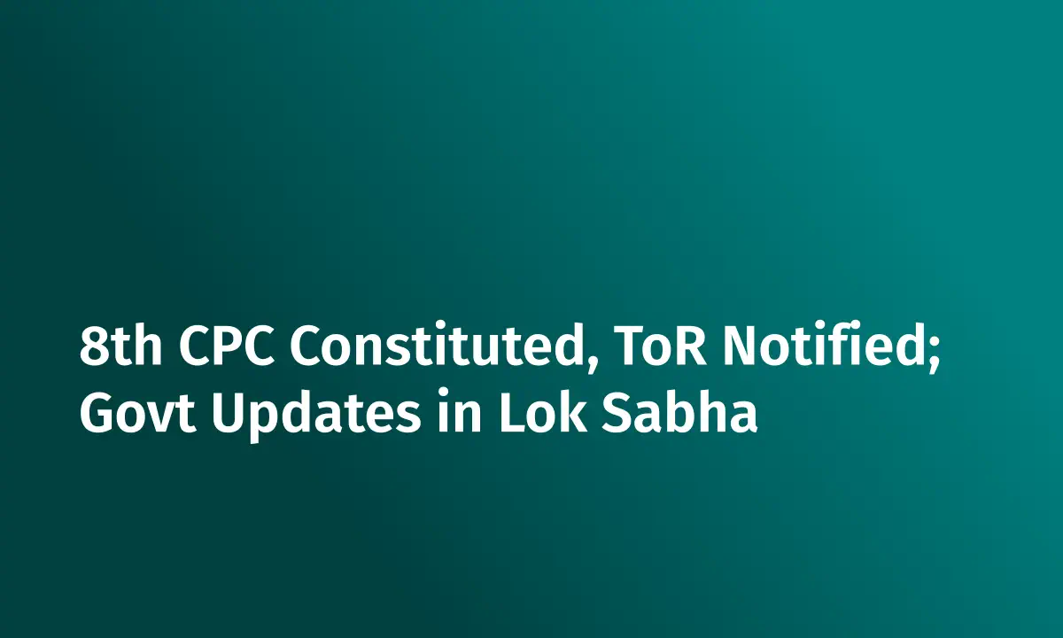 8th CPC Constituted, ToR Notified; Govt Updates in Lok Sabha